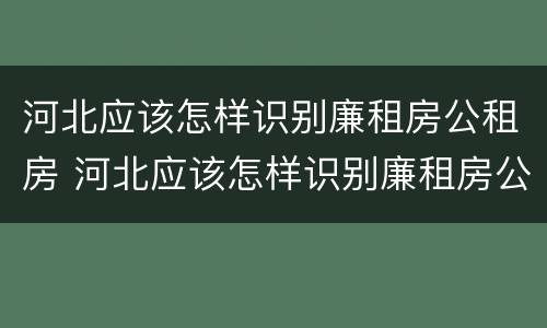 河北应该怎样识别廉租房公租房 河北应该怎样识别廉租房公租房呢