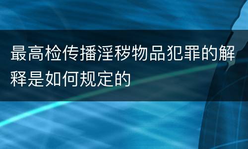 最高检传播淫秽物品犯罪的解释是如何规定的