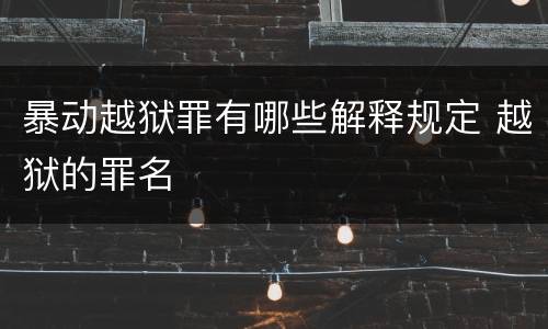 暴动越狱罪有哪些解释规定 越狱的罪名