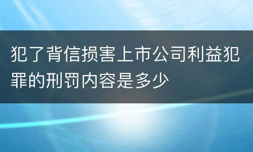 犯了背信损害上市公司利益犯罪的刑罚内容是多少