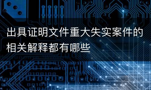 出具证明文件重大失实案件的相关解释都有哪些