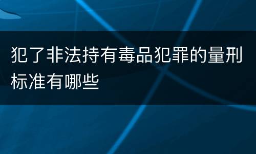 犯了非法持有毒品犯罪的量刑标准有哪些