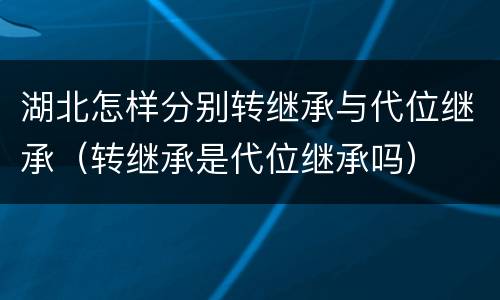 湖北怎样分别转继承与代位继承（转继承是代位继承吗）