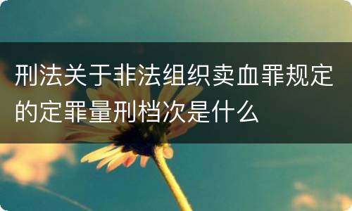刑法关于非法组织卖血罪规定的定罪量刑档次是什么
