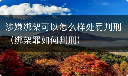 涉嫌绑架可以怎么样处罚判刑（绑架罪如何判刑）