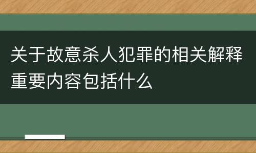 关于故意杀人犯罪的相关解释重要内容包括什么