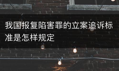 我国报复陷害罪的立案追诉标准是怎样规定