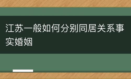 江苏一般如何分别同居关系事实婚姻