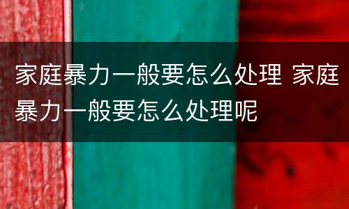 家庭暴力一般要怎么处理 家庭暴力一般要怎么处理呢
