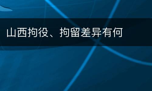 山西拘役、拘留差异有何