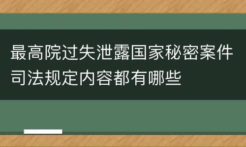 最高院过失泄露国家秘密案件司法规定内容都有哪些
