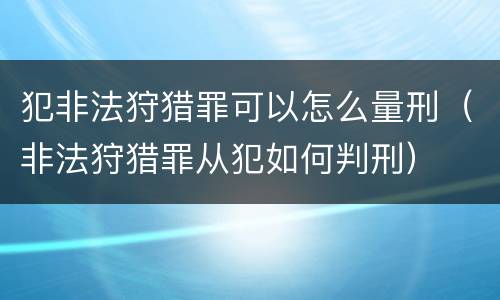 犯非法狩猎罪可以怎么量刑（非法狩猎罪从犯如何判刑）
