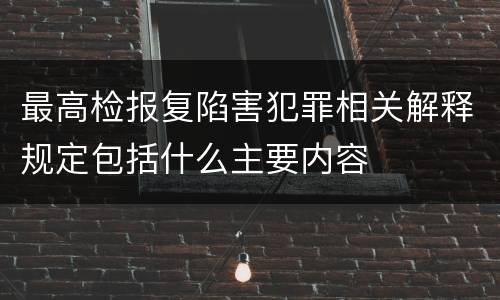 最高检报复陷害犯罪相关解释规定包括什么主要内容
