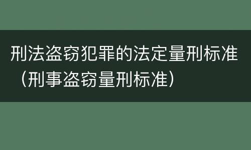 刑法盗窃犯罪的法定量刑标准（刑事盗窃量刑标准）