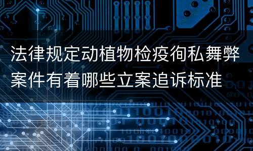 法律规定动植物检疫徇私舞弊案件有着哪些立案追诉标准