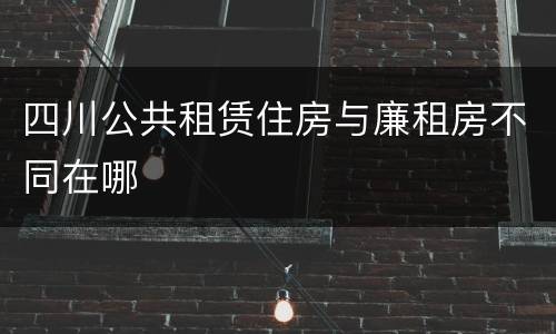 四川公共租赁住房与廉租房不同在哪