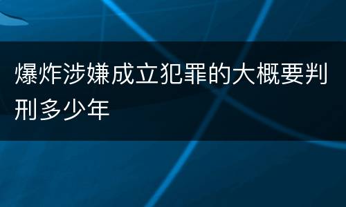 爆炸涉嫌成立犯罪的大概要判刑多少年