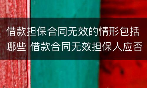 借款担保合同无效的情形包括哪些 借款合同无效担保人应否承担责任
