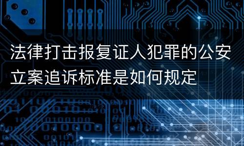 法律打击报复证人犯罪的公安立案追诉标准是如何规定