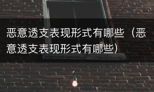 恶意透支表现形式有哪些（恶意透支表现形式有哪些）