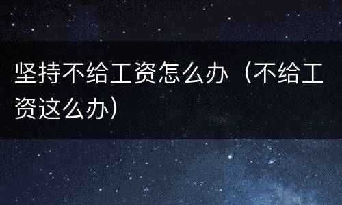 坚持不给工资怎么办（不给工资这么办）