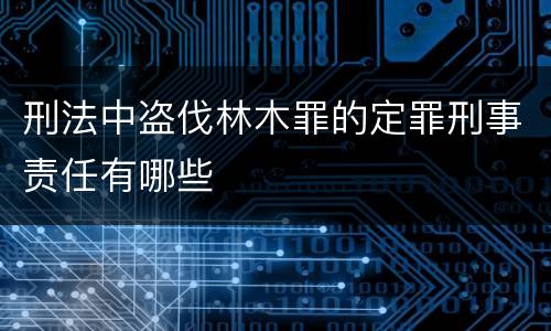 刑法中盗伐林木罪的定罪刑事责任有哪些