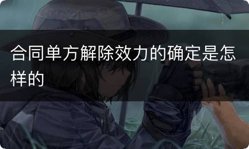 合同单方解除效力的确定是怎样的