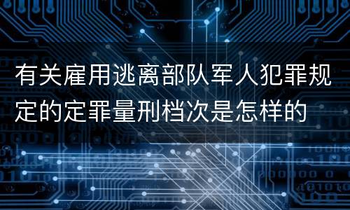 有关雇用逃离部队军人犯罪规定的定罪量刑档次是怎样的