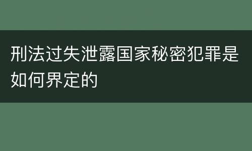 刑法过失泄露国家秘密犯罪是如何界定的