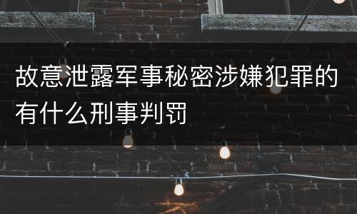 故意泄露军事秘密涉嫌犯罪的有什么刑事判罚
