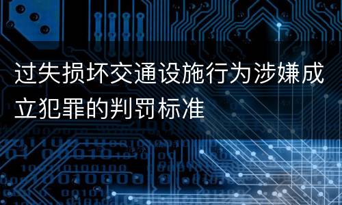 过失损坏交通设施行为涉嫌成立犯罪的判罚标准