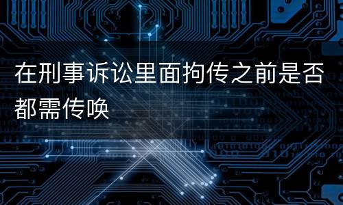 在刑事诉讼里面拘传之前是否都需传唤
