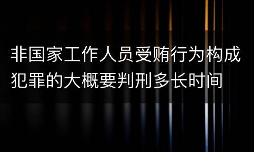 非国家工作人员受贿行为构成犯罪的大概要判刑多长时间