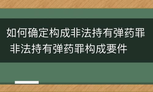 如何确定构成非法持有弹药罪 非法持有弹药罪构成要件