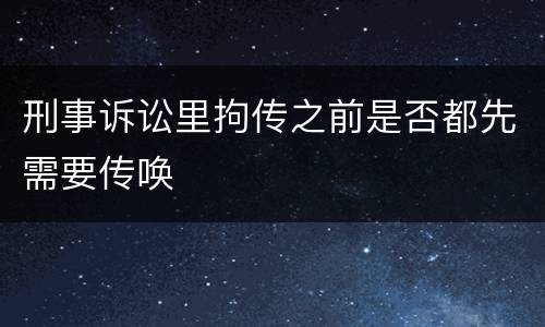 刑事诉讼里拘传之前是否都先需要传唤