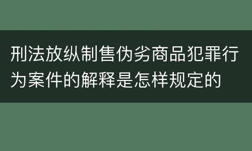 刑法放纵制售伪劣商品犯罪行为案件的解释是怎样规定的
