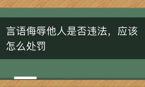 言语侮辱他人是否违法，应该怎么处罚