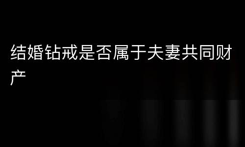 结婚钻戒是否属于夫妻共同财产