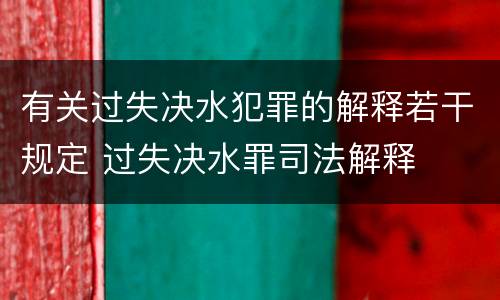 有关过失决水犯罪的解释若干规定 过失决水罪司法解释