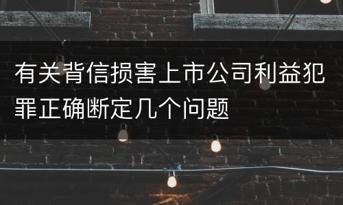 有关背信损害上市公司利益犯罪正确断定几个问题