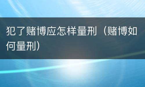 犯了赌博应怎样量刑（赌博如何量刑）