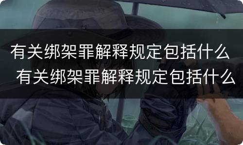 有关绑架罪解释规定包括什么 有关绑架罪解释规定包括什么罪名