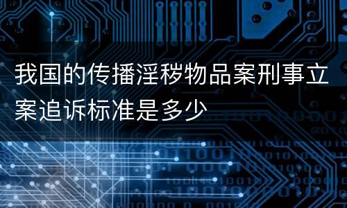 我国的传播淫秽物品案刑事立案追诉标准是多少