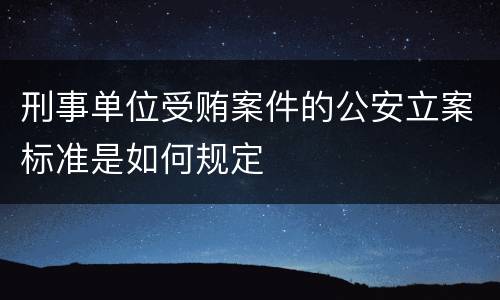 刑事单位受贿案件的公安立案标准是如何规定