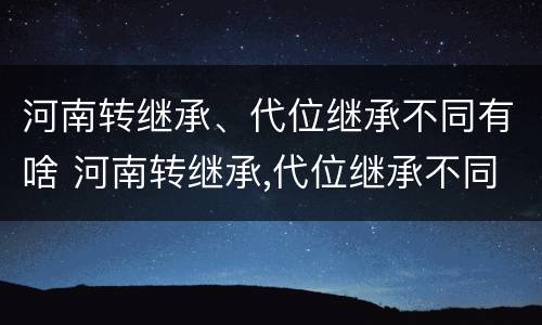 河南转继承、代位继承不同有啥 河南转继承,代位继承不同有啥影响