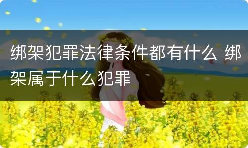 绑架犯罪法律条件都有什么 绑架属于什么犯罪