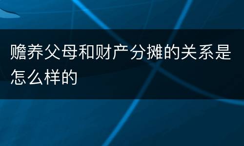 赡养父母和财产分摊的关系是怎么样的