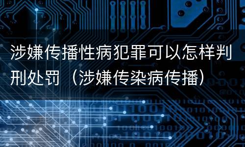 涉嫌传播性病犯罪可以怎样判刑处罚（涉嫌传染病传播）
