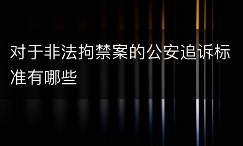 对于非法拘禁案的公安追诉标准有哪些