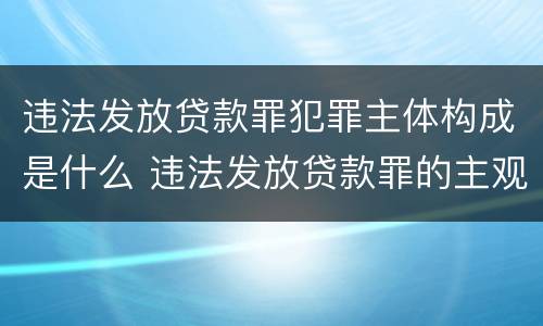 违法发放贷款罪犯罪主体构成是什么 违法发放贷款罪的主观要件